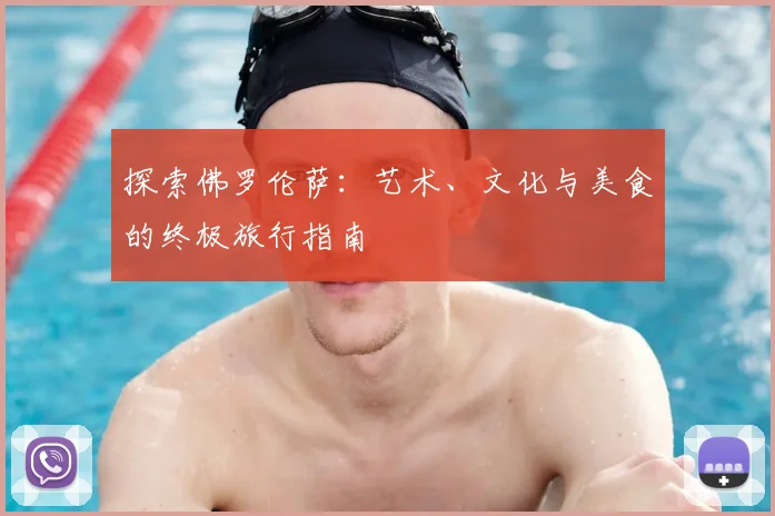 探索佛罗伦萨:艺术、文化与美食的终极旅行指南