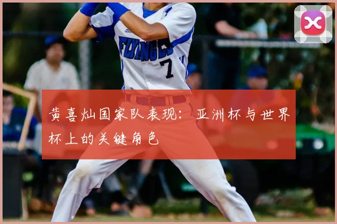 黄喜灿国家队表现：亚洲杯与世界杯上的关键角色