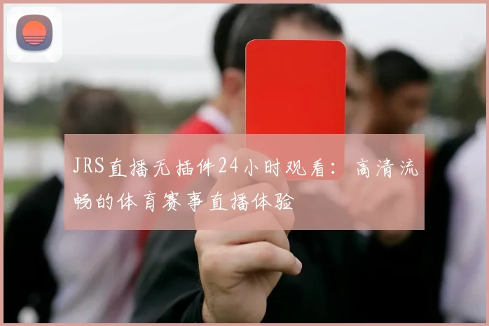 JRS直播无插件24小时观看：高清流畅的体育赛事直播体验