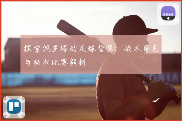 探索佩罗塔的足球智慧：战术角色与经典比赛解析
