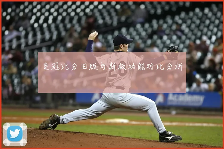 皇冠比分旧版与新版功能对比分析
